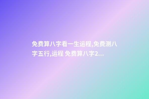 免费算八字看一生运程,免费测八字五行,运程 免费算八字2021年运势,2021八字流年运势分析-第1张-观点-玄机派